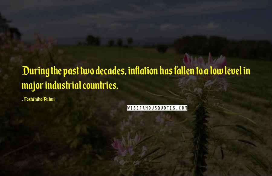 Toshihiko Fukui Quotes: During the past two decades, inflation has fallen to a low level in major industrial countries.