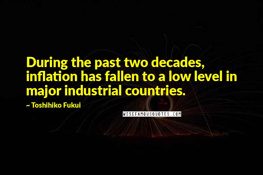 Toshihiko Fukui Quotes: During the past two decades, inflation has fallen to a low level in major industrial countries.