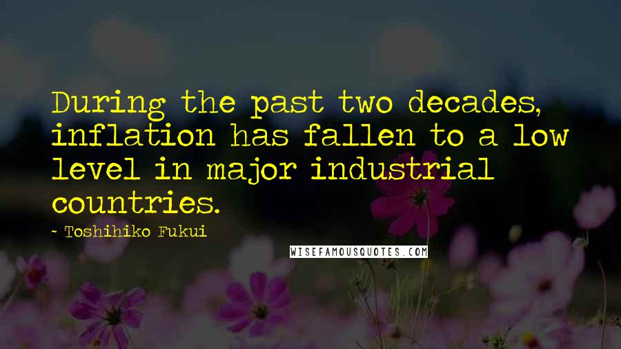 Toshihiko Fukui Quotes: During the past two decades, inflation has fallen to a low level in major industrial countries.