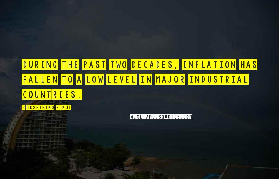 Toshihiko Fukui Quotes: During the past two decades, inflation has fallen to a low level in major industrial countries.