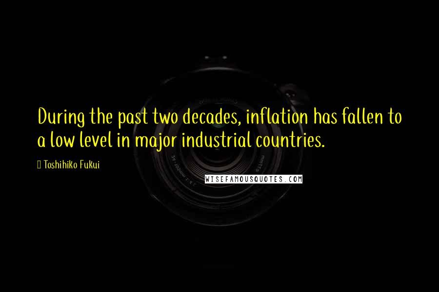 Toshihiko Fukui Quotes: During the past two decades, inflation has fallen to a low level in major industrial countries.