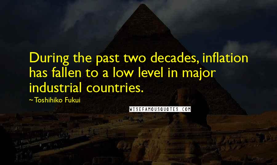 Toshihiko Fukui Quotes: During the past two decades, inflation has fallen to a low level in major industrial countries.