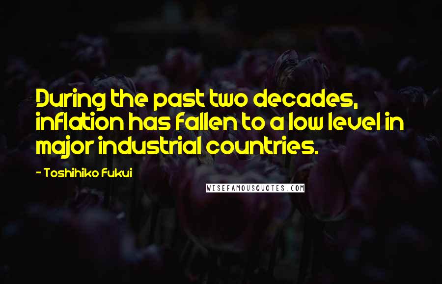 Toshihiko Fukui Quotes: During the past two decades, inflation has fallen to a low level in major industrial countries.