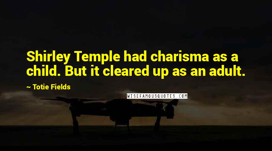 Totie Fields Quotes: Shirley Temple had charisma as a child. But it cleared up as an adult.