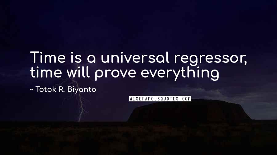 Totok R. Biyanto Quotes: Time is a universal regressor, time will prove everything