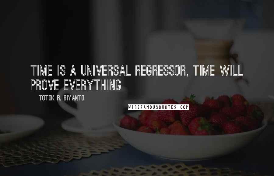 Totok R. Biyanto Quotes: Time is a universal regressor, time will prove everything