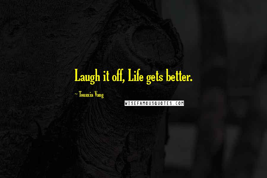 Touaxia Vang Quotes: Laugh it off, Life gets better.