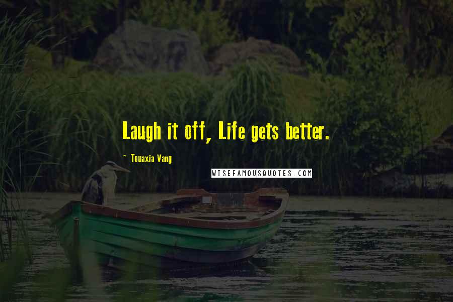 Touaxia Vang Quotes: Laugh it off, Life gets better.