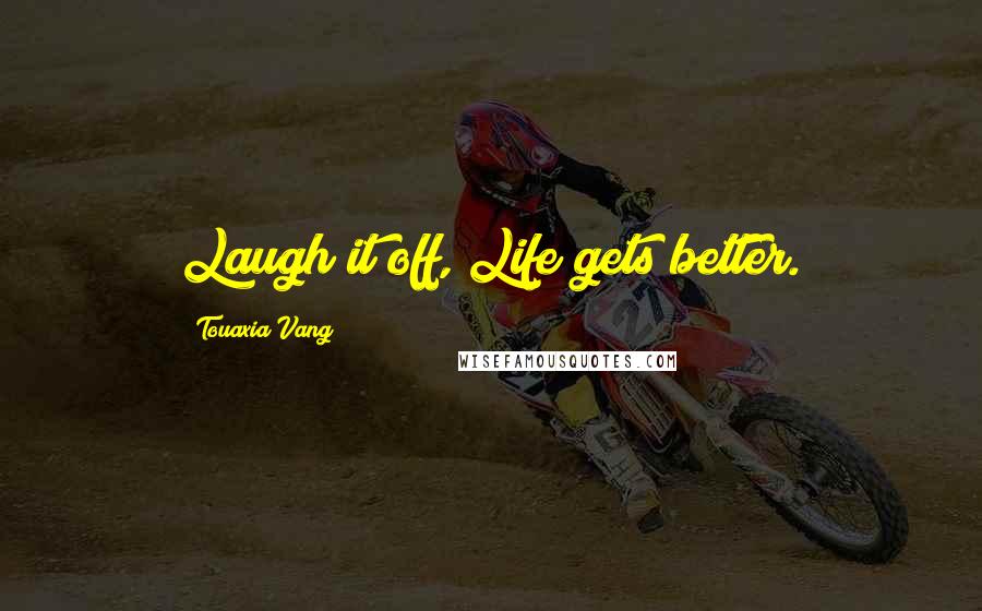 Touaxia Vang Quotes: Laugh it off, Life gets better.