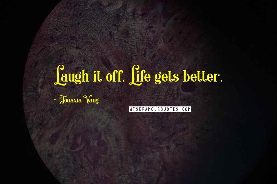 Touaxia Vang Quotes: Laugh it off, Life gets better.