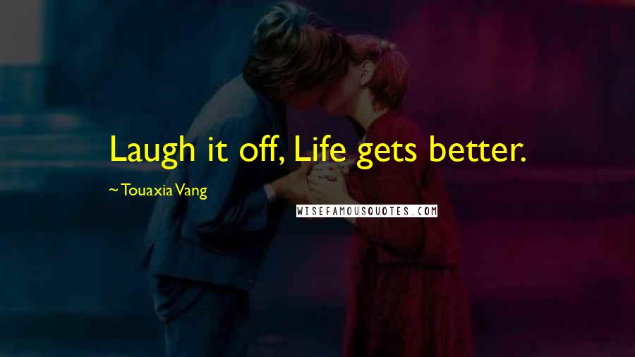 Touaxia Vang Quotes: Laugh it off, Life gets better.