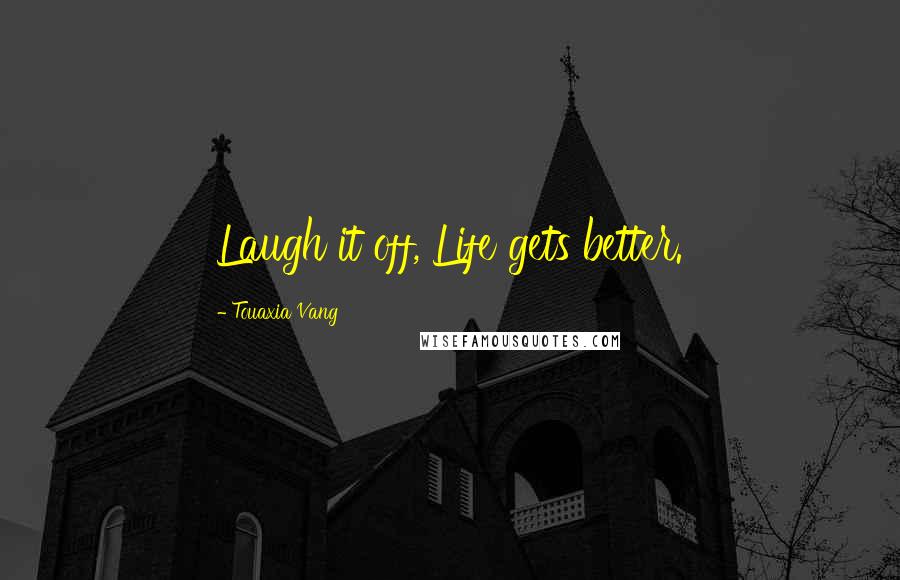 Touaxia Vang Quotes: Laugh it off, Life gets better.