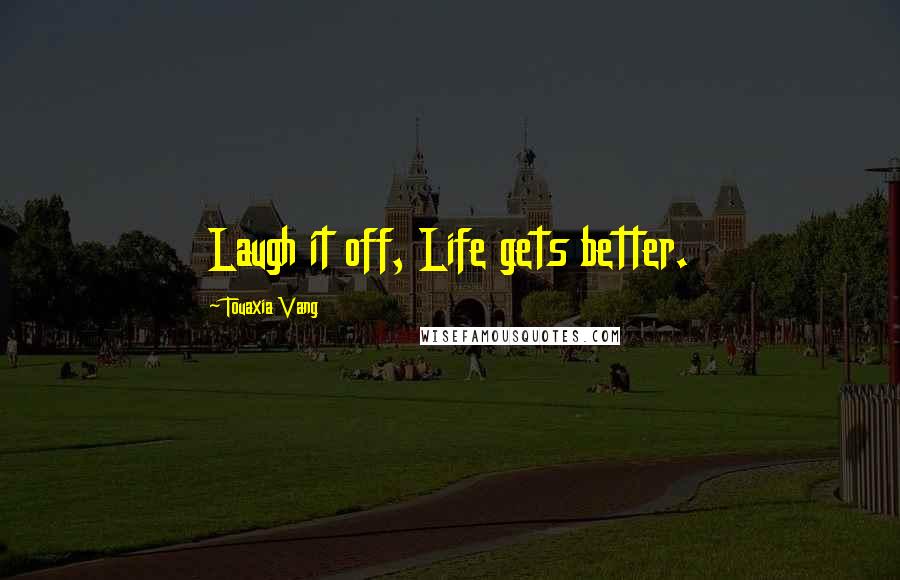 Touaxia Vang Quotes: Laugh it off, Life gets better.