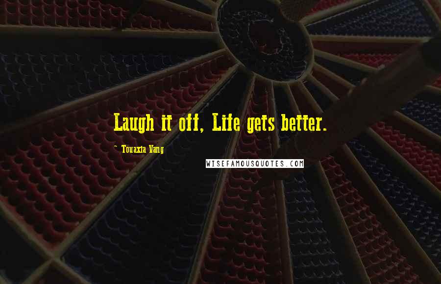 Touaxia Vang Quotes: Laugh it off, Life gets better.