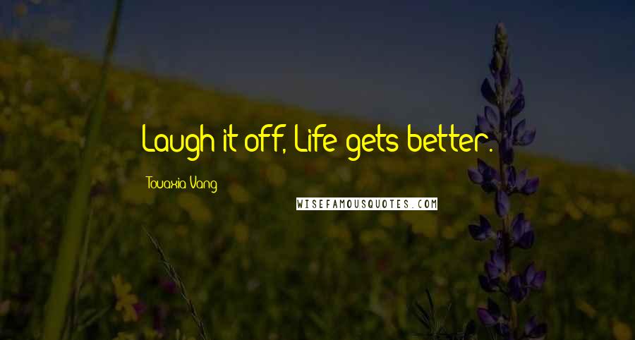 Touaxia Vang Quotes: Laugh it off, Life gets better.