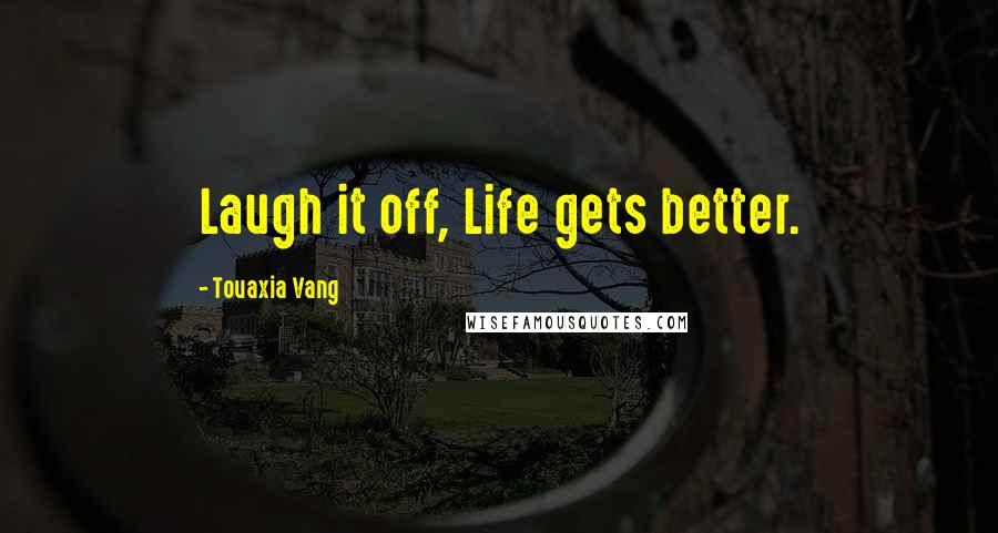 Touaxia Vang Quotes: Laugh it off, Life gets better.