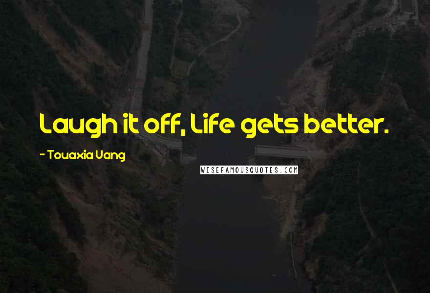 Touaxia Vang Quotes: Laugh it off, Life gets better.