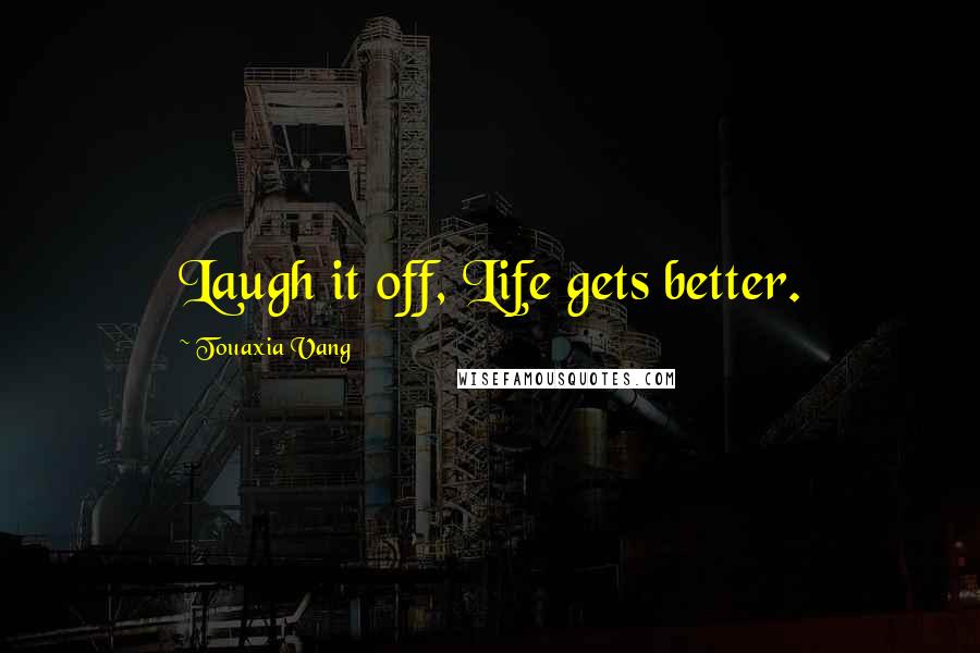 Touaxia Vang Quotes: Laugh it off, Life gets better.