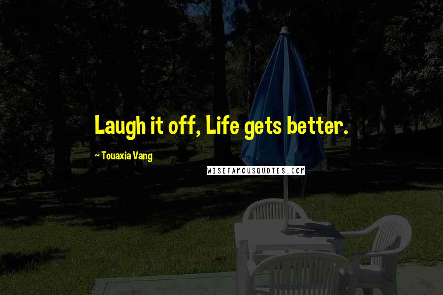 Touaxia Vang Quotes: Laugh it off, Life gets better.