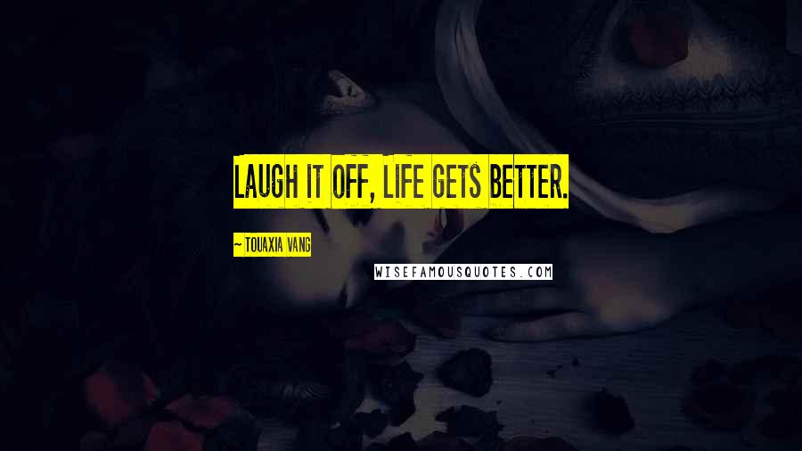 Touaxia Vang Quotes: Laugh it off, Life gets better.