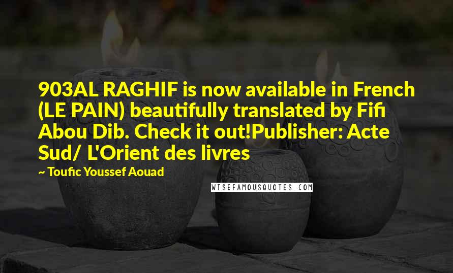 Toufic Youssef Aouad Quotes: 903AL RAGHIF is now available in French (LE PAIN) beautifully translated by Fifi Abou Dib. Check it out!Publisher: Acte Sud/ L'Orient des livres