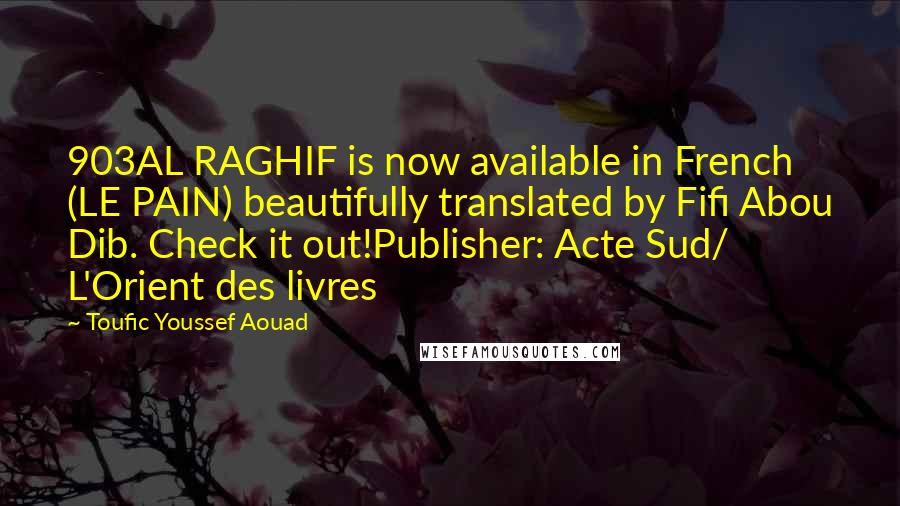 Toufic Youssef Aouad Quotes: 903AL RAGHIF is now available in French (LE PAIN) beautifully translated by Fifi Abou Dib. Check it out!Publisher: Acte Sud/ L'Orient des livres