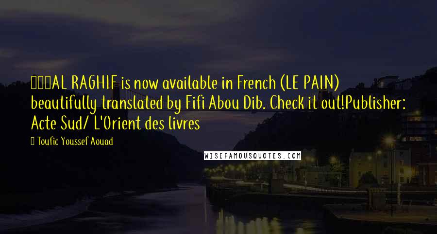 Toufic Youssef Aouad Quotes: 903AL RAGHIF is now available in French (LE PAIN) beautifully translated by Fifi Abou Dib. Check it out!Publisher: Acte Sud/ L'Orient des livres