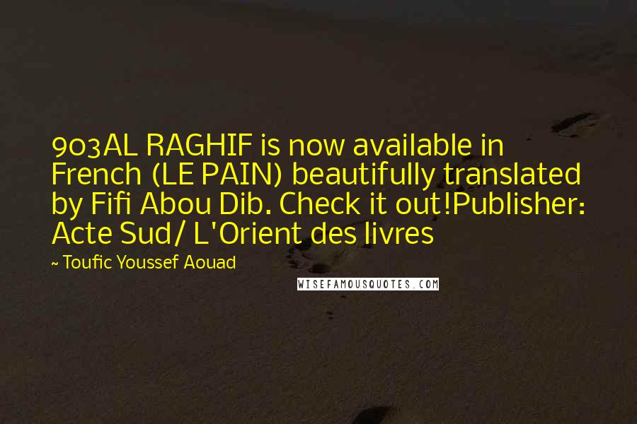 Toufic Youssef Aouad Quotes: 903AL RAGHIF is now available in French (LE PAIN) beautifully translated by Fifi Abou Dib. Check it out!Publisher: Acte Sud/ L'Orient des livres