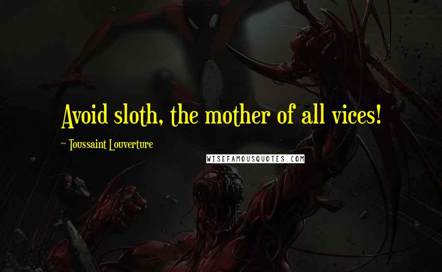 Toussaint Louverture Quotes: Avoid sloth, the mother of all vices!