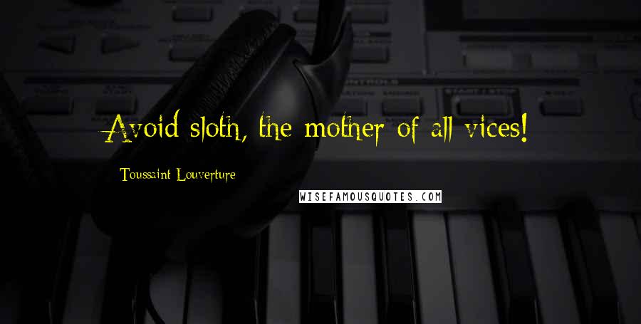 Toussaint Louverture Quotes: Avoid sloth, the mother of all vices!