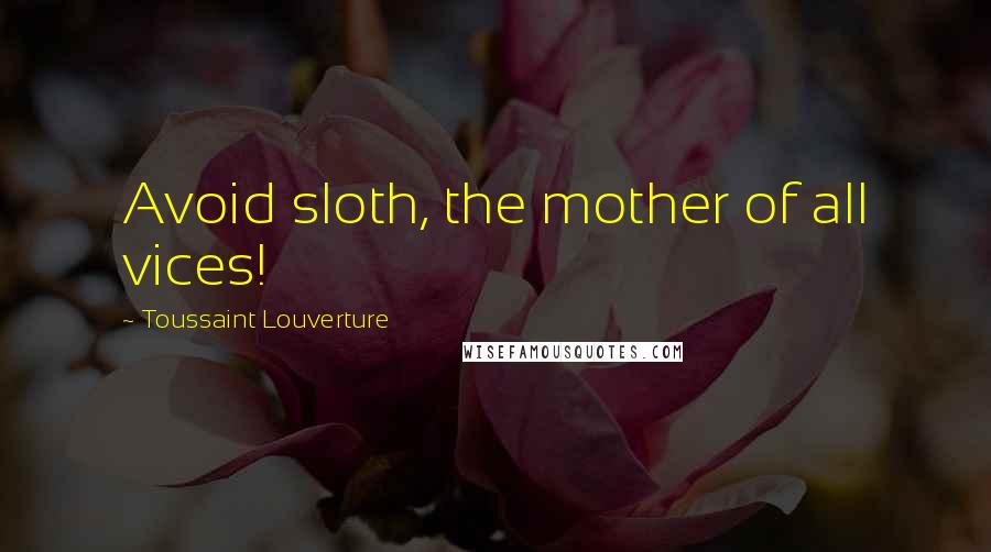 Toussaint Louverture Quotes: Avoid sloth, the mother of all vices!