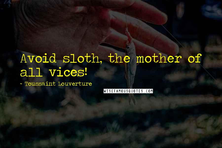 Toussaint Louverture Quotes: Avoid sloth, the mother of all vices!
