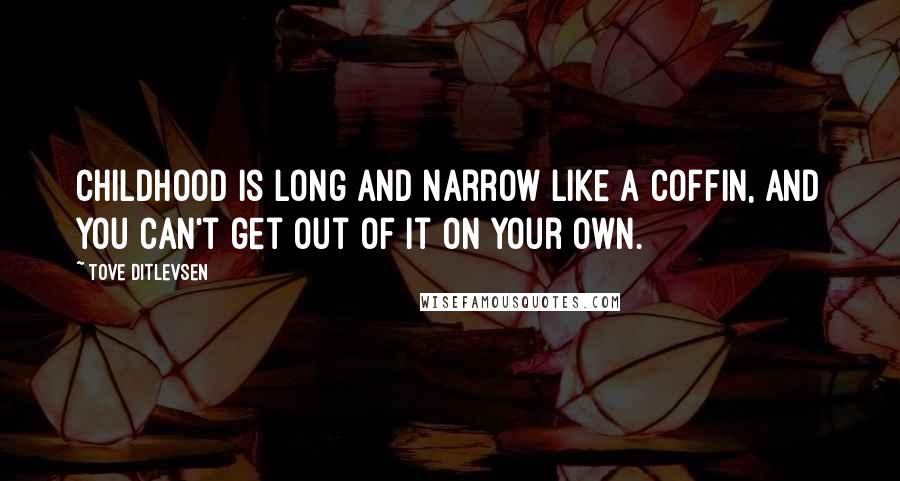 Tove Ditlevsen Quotes: Childhood is long and narrow like a coffin, and you can't get out of it on your own.