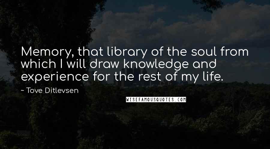 Tove Ditlevsen Quotes: Memory, that library of the soul from which I will draw knowledge and experience for the rest of my life.
