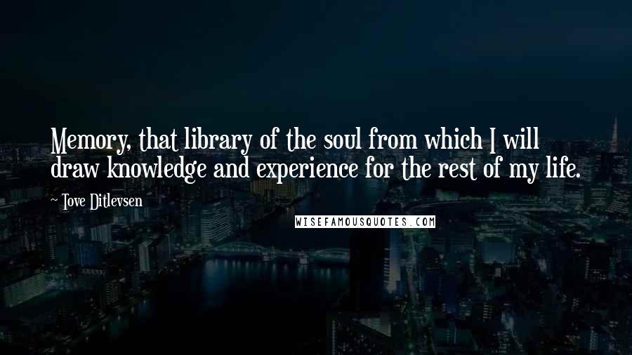 Tove Ditlevsen Quotes: Memory, that library of the soul from which I will draw knowledge and experience for the rest of my life.