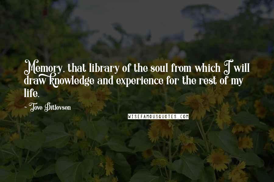 Tove Ditlevsen Quotes: Memory, that library of the soul from which I will draw knowledge and experience for the rest of my life.