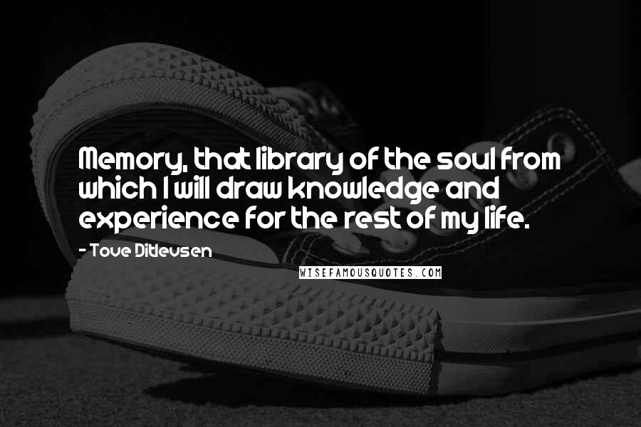 Tove Ditlevsen Quotes: Memory, that library of the soul from which I will draw knowledge and experience for the rest of my life.