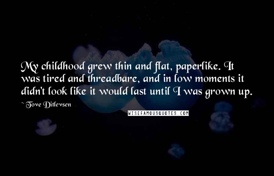 Tove Ditlevsen Quotes: My childhood grew thin and flat, paperlike. It was tired and threadbare, and in low moments it didn't look like it would last until I was grown up.