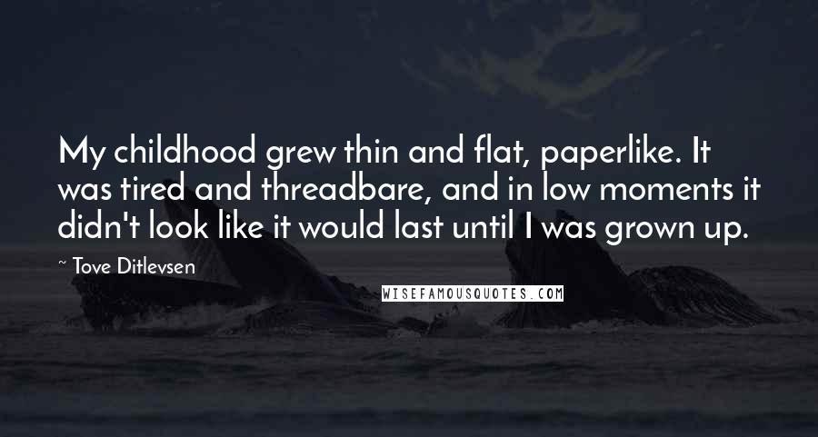 Tove Ditlevsen Quotes: My childhood grew thin and flat, paperlike. It was tired and threadbare, and in low moments it didn't look like it would last until I was grown up.