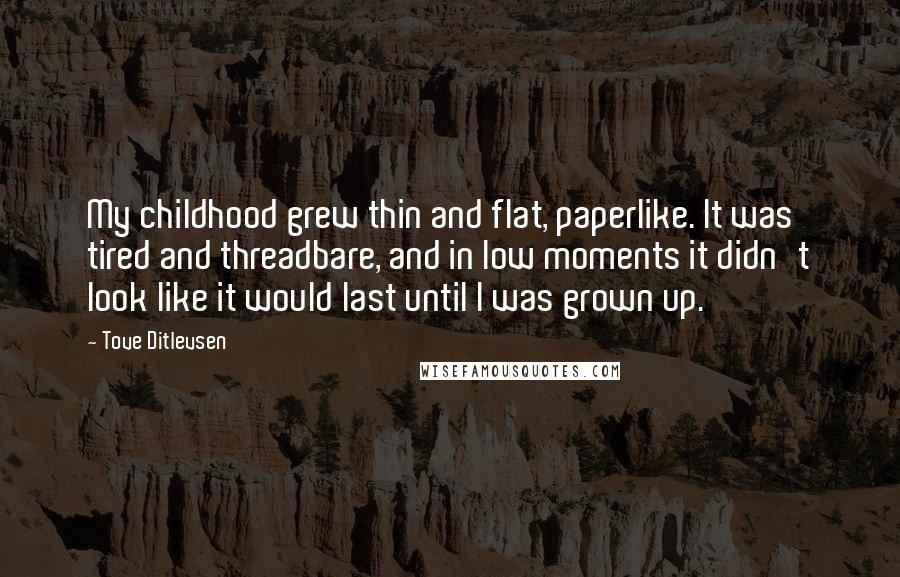 Tove Ditlevsen Quotes: My childhood grew thin and flat, paperlike. It was tired and threadbare, and in low moments it didn't look like it would last until I was grown up.