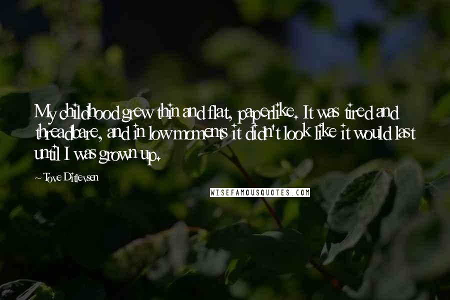 Tove Ditlevsen Quotes: My childhood grew thin and flat, paperlike. It was tired and threadbare, and in low moments it didn't look like it would last until I was grown up.