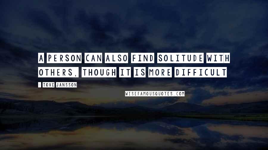 Tove Jansson Quotes: A person can also find solitude with others, though it is more difficult