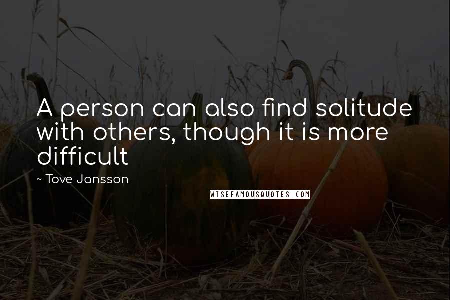 Tove Jansson Quotes: A person can also find solitude with others, though it is more difficult