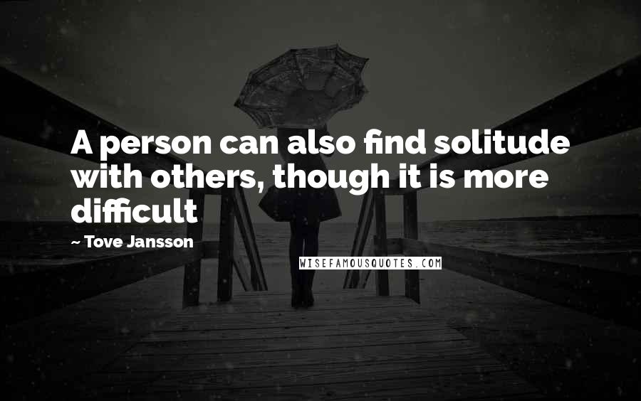 Tove Jansson Quotes: A person can also find solitude with others, though it is more difficult