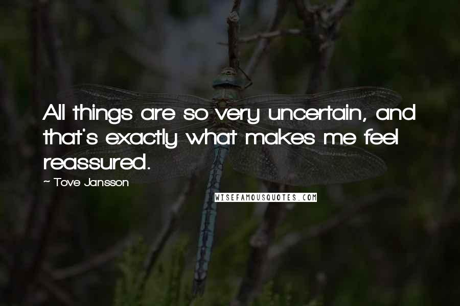 Tove Jansson Quotes: All things are so very uncertain, and that's exactly what makes me feel reassured.