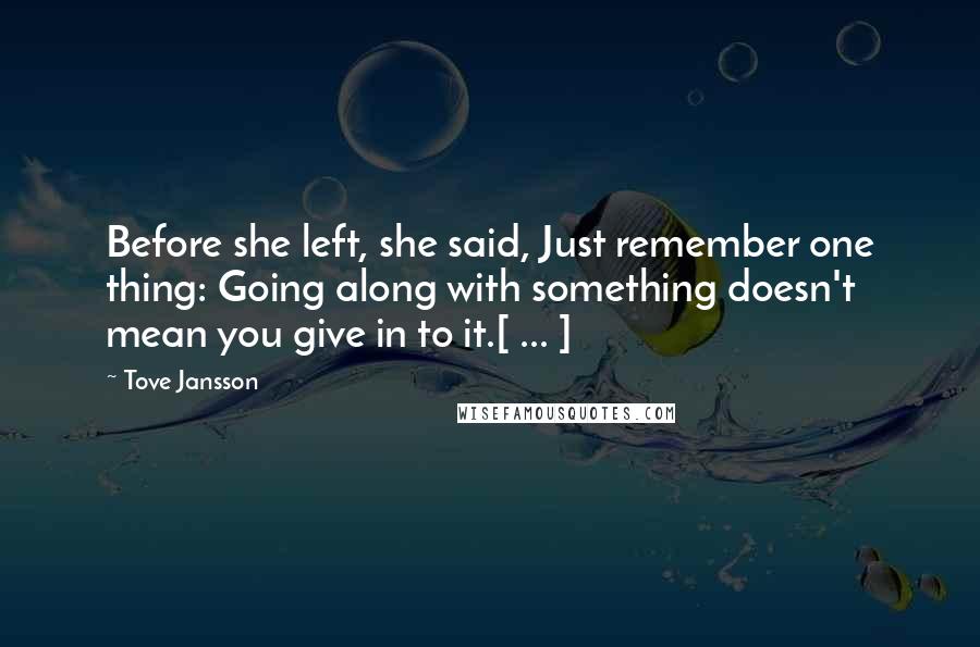 Tove Jansson Quotes: Before she left, she said, Just remember one thing: Going along with something doesn't mean you give in to it.[ ... ]