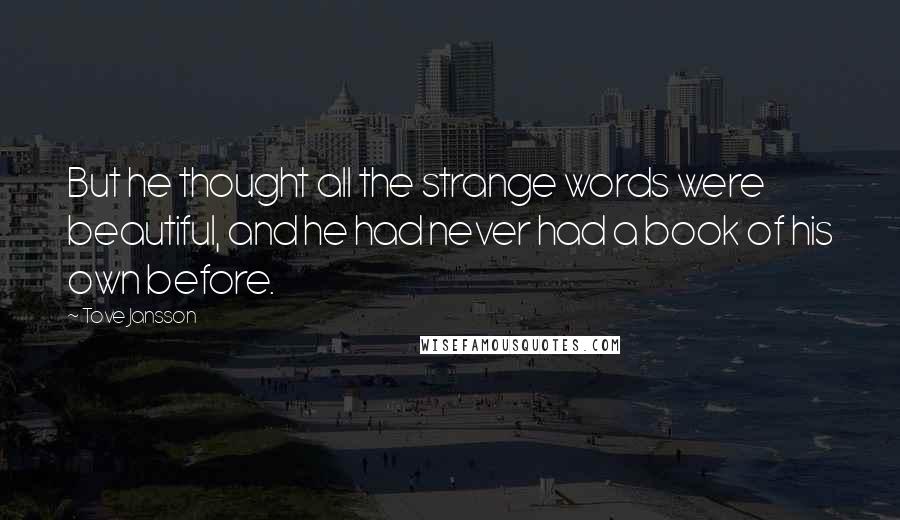 Tove Jansson Quotes: But he thought all the strange words were beautiful, and he had never had a book of his own before.