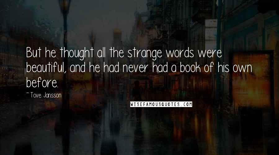 Tove Jansson Quotes: But he thought all the strange words were beautiful, and he had never had a book of his own before.