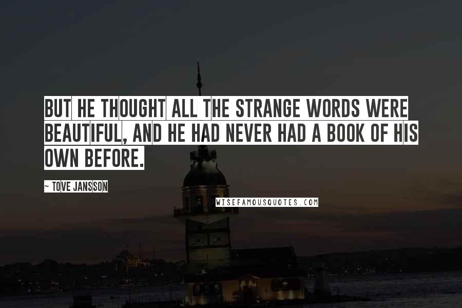 Tove Jansson Quotes: But he thought all the strange words were beautiful, and he had never had a book of his own before.