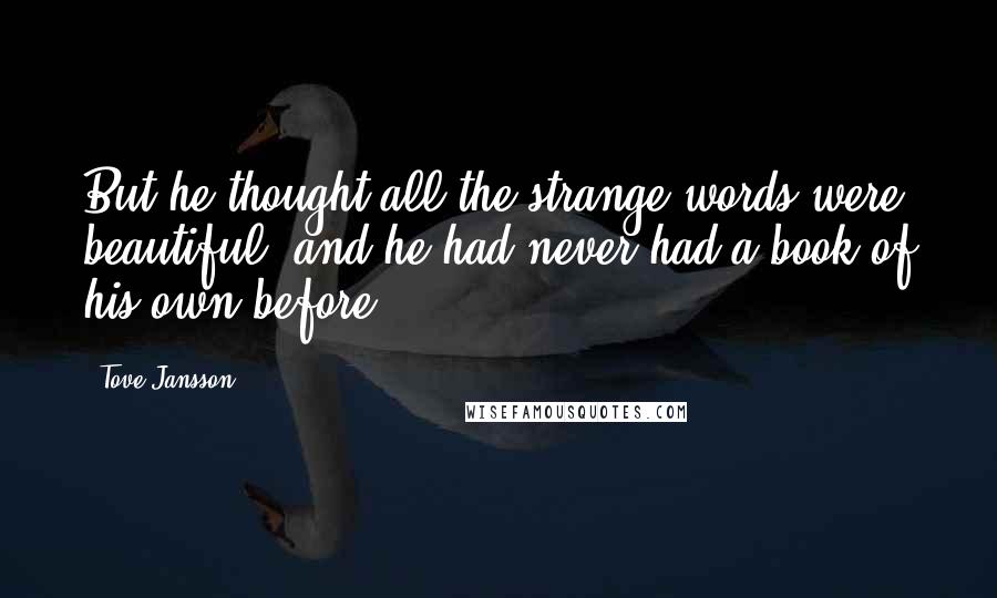 Tove Jansson Quotes: But he thought all the strange words were beautiful, and he had never had a book of his own before.